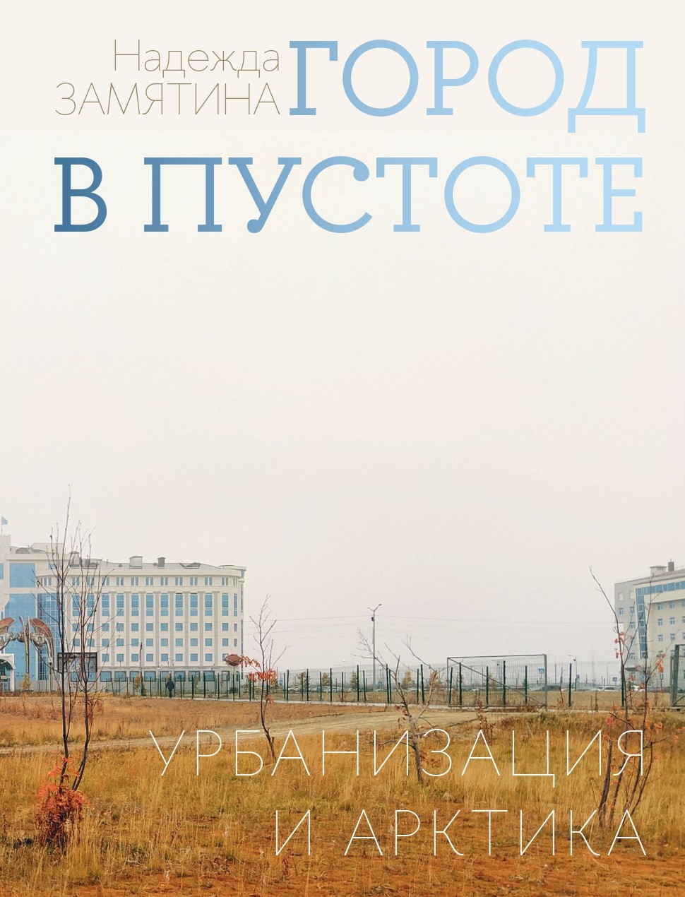 Обложка книги «Город в пустоте. Урбанизация и Арктика» Обложка книги «Город в пустоте. Урбанизация и Арктика»